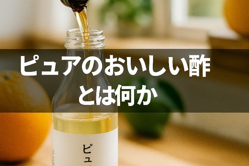 おいしい酢怪しい。ピュアのおいしい酢とは何か