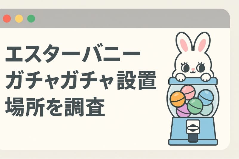 エスターバニーガチャガチャ設置場所を調査
