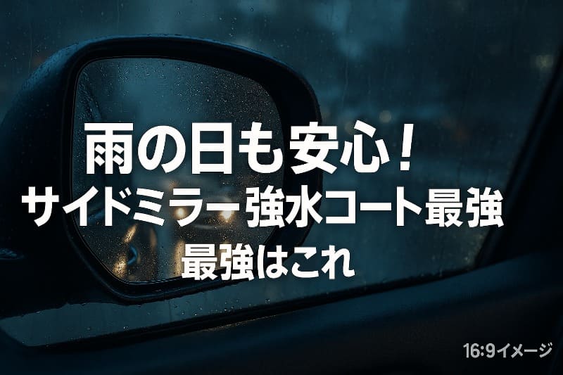 雨の日も安心！サイドミラー親水コート最強はこれ