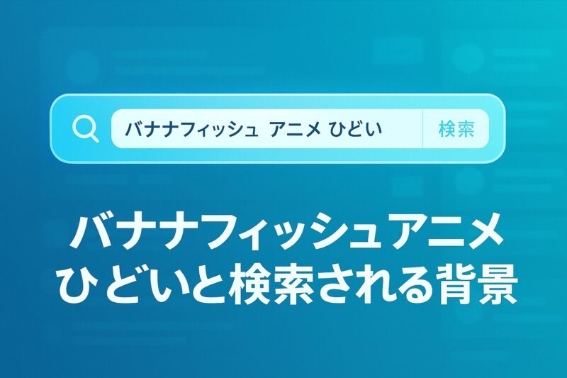 バナナフィッシュ アニメ ひどいと検索される背景